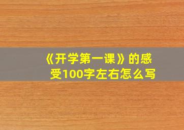 《开学第一课》的感受100字左右怎么写