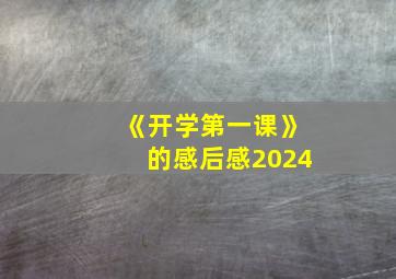 《开学第一课》的感后感2024