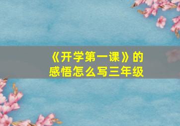 《开学第一课》的感悟怎么写三年级