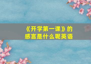 《开学第一课》的感言是什么呢英语