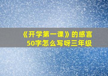 《开学第一课》的感言50字怎么写呀三年级