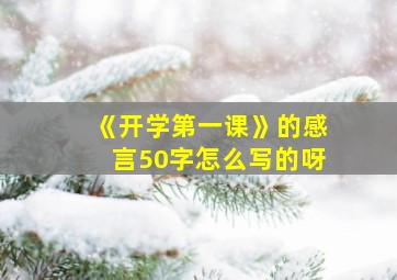 《开学第一课》的感言50字怎么写的呀