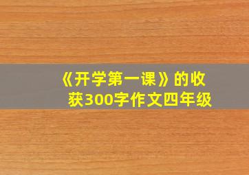 《开学第一课》的收获300字作文四年级