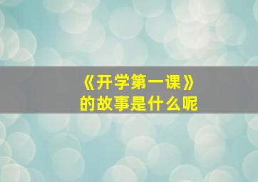 《开学第一课》的故事是什么呢