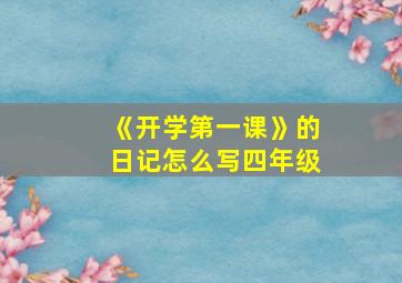 《开学第一课》的日记怎么写四年级