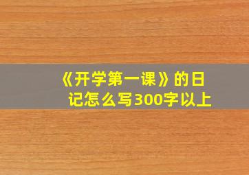 《开学第一课》的日记怎么写300字以上