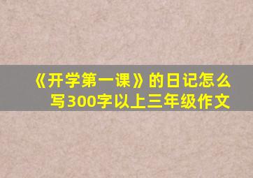 《开学第一课》的日记怎么写300字以上三年级作文