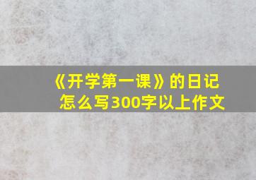 《开学第一课》的日记怎么写300字以上作文