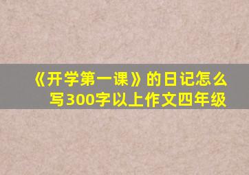 《开学第一课》的日记怎么写300字以上作文四年级