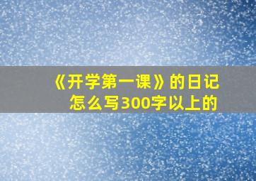 《开学第一课》的日记怎么写300字以上的