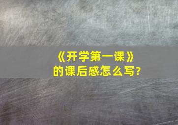 《开学第一课》的课后感怎么写?