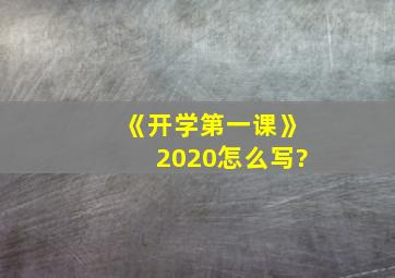 《开学第一课》2020怎么写?