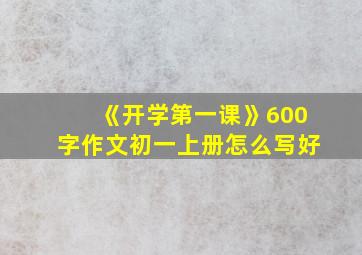 《开学第一课》600字作文初一上册怎么写好