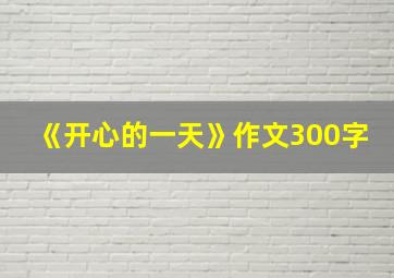 《开心的一天》作文300字