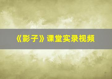 《影子》课堂实录视频