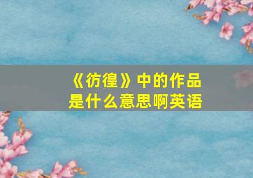 《彷徨》中的作品是什么意思啊英语