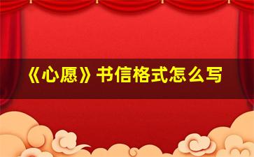 《心愿》书信格式怎么写