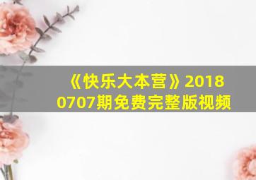 《快乐大本营》20180707期免费完整版视频