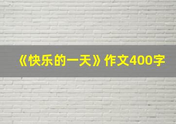 《快乐的一天》作文400字