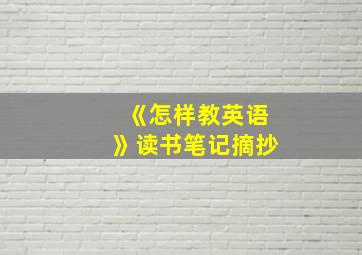 《怎样教英语》读书笔记摘抄