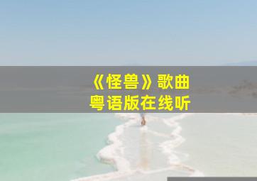 《怪兽》歌曲粤语版在线听