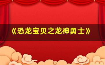 《恐龙宝贝之龙神勇士》