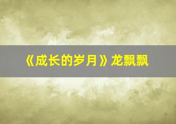 《成长的岁月》龙飘飘