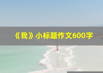 《我》小标题作文600字