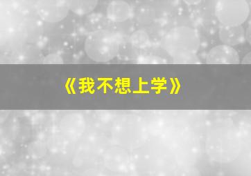 《我不想上学》