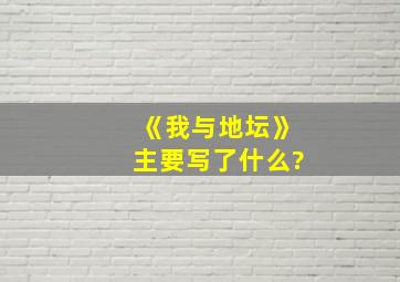 《我与地坛》主要写了什么?