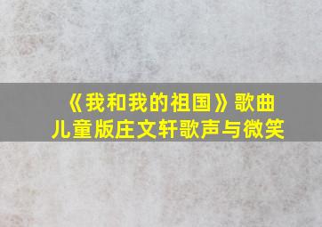 《我和我的祖国》歌曲儿童版庄文轩歌声与微笑