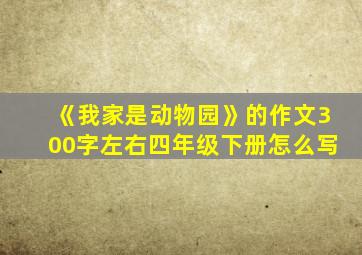 《我家是动物园》的作文300字左右四年级下册怎么写