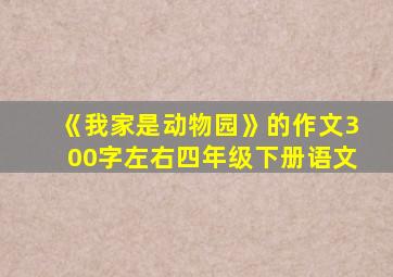 《我家是动物园》的作文300字左右四年级下册语文