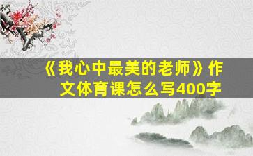 《我心中最美的老师》作文体育课怎么写400字