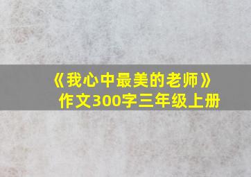 《我心中最美的老师》作文300字三年级上册