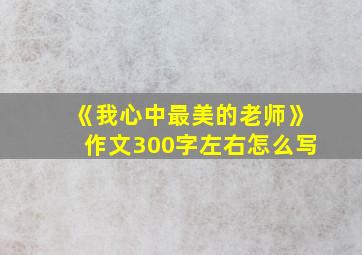 《我心中最美的老师》作文300字左右怎么写