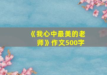 《我心中最美的老师》作文500字