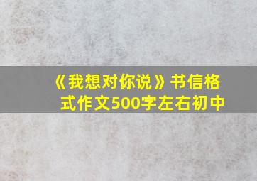 《我想对你说》书信格式作文500字左右初中