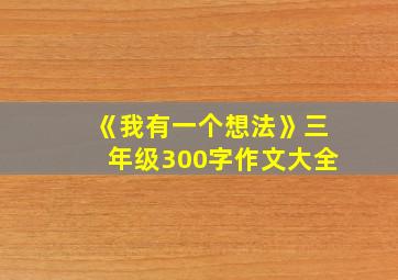 《我有一个想法》三年级300字作文大全