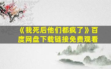 《我死后他们都疯了》百度网盘下载链接免费观看