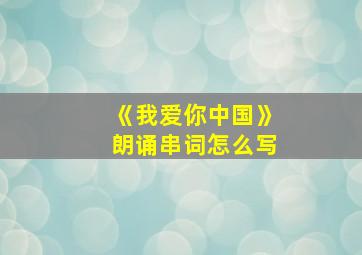 《我爱你中国》朗诵串词怎么写