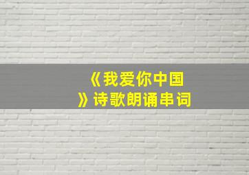 《我爱你中国》诗歌朗诵串词