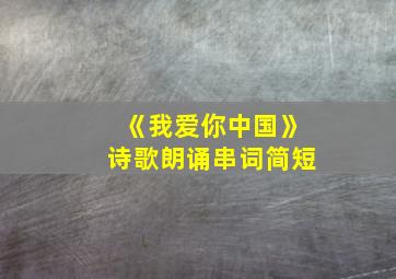 《我爱你中国》诗歌朗诵串词简短