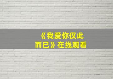 《我爱你仅此而已》在线观看