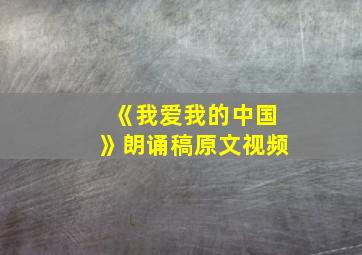 《我爱我的中国》朗诵稿原文视频