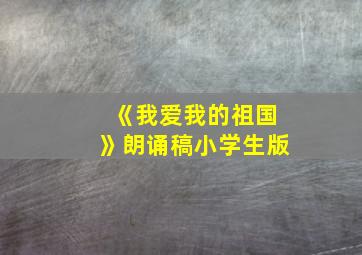 《我爱我的祖国》朗诵稿小学生版