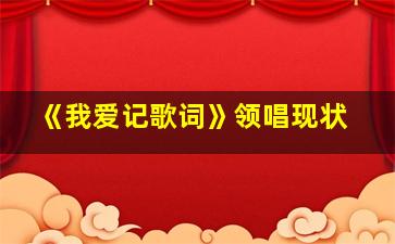 《我爱记歌词》领唱现状