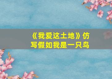 《我爱这土地》仿写假如我是一只鸟