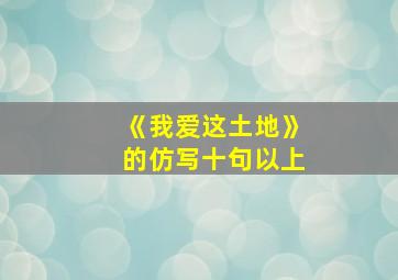 《我爱这土地》的仿写十句以上