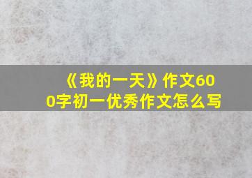 《我的一天》作文600字初一优秀作文怎么写